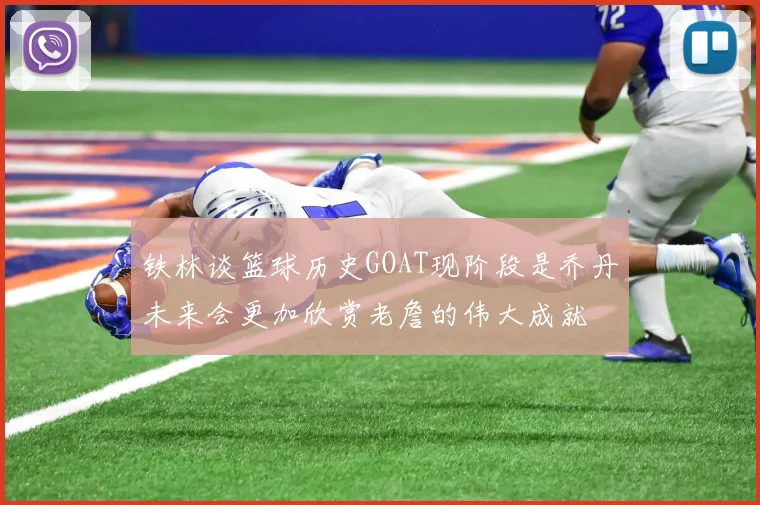 铁林谈篮球历史GOAT现阶段是乔丹未来会更加欣赏老詹的伟大成就