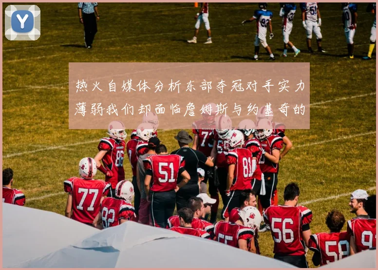 热火自媒体分析东部夺冠对手实力薄弱我们却面临詹姆斯与约基奇的挑战