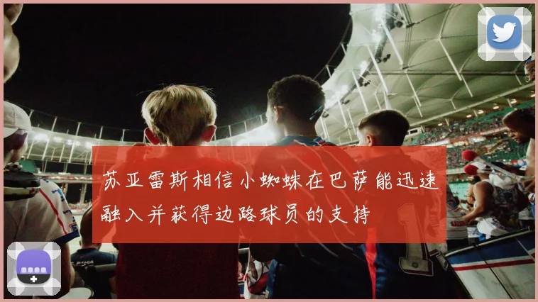 苏亚雷斯相信小蜘蛛在巴萨能迅速融入并获得边路球员的支持