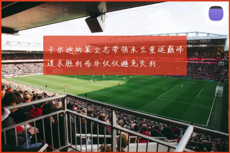 卡尔迪纳莱立志带领米兰重返巅峰追求胜利而非仅仅避免失利