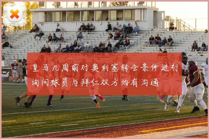 皇马几周前对奥利塞转会条件进行询问球员与拜仁双方均有沟通